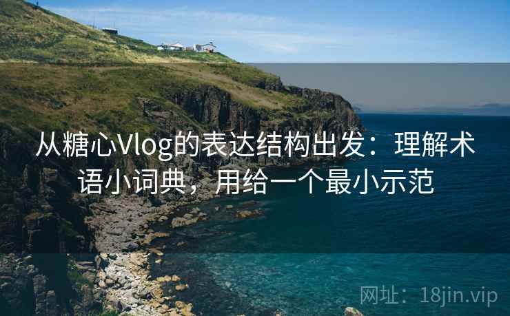 从糖心Vlog的表达结构出发：理解术语小词典，用给一个最小示范  第2张