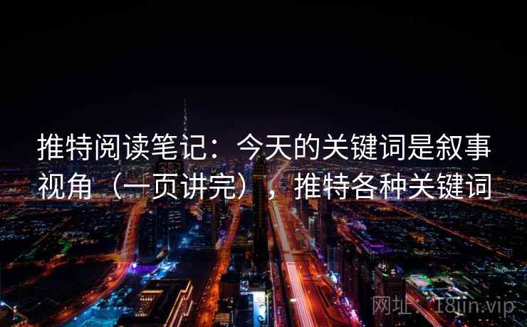 推特阅读笔记：今天的关键词是叙事视角（一页讲完），推特各种关键词