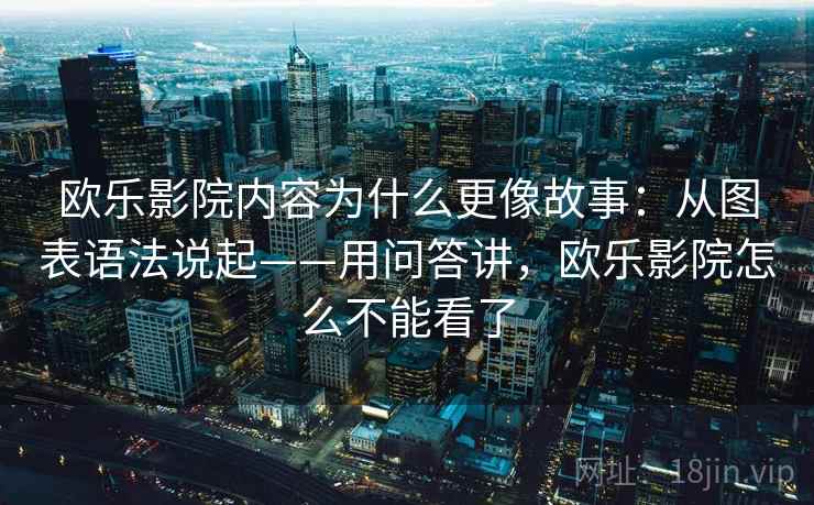 欧乐影院内容为什么更像故事：从图表语法说起——用问答讲，欧乐影院怎么不能看了
