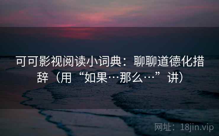 可可影视阅读小词典：聊聊道德化措辞（用“如果…那么…”讲）