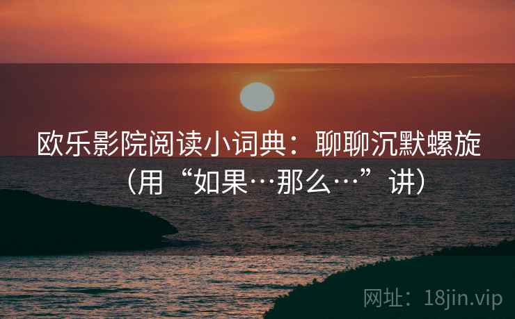 欧乐影院阅读小词典：聊聊沉默螺旋（用“如果…那么…”讲）  第2张