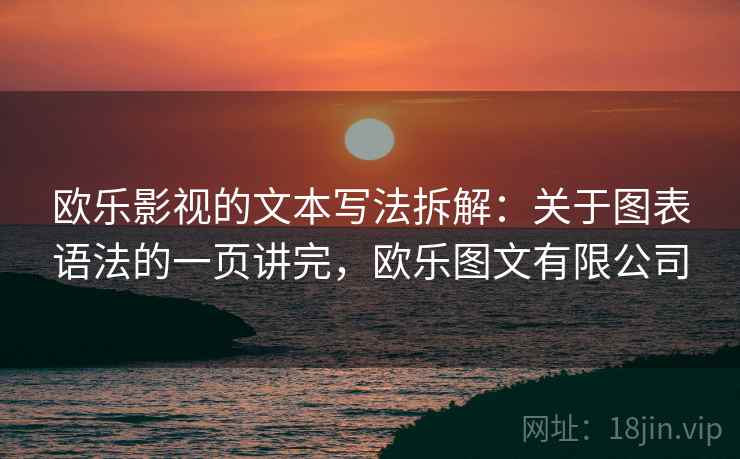 欧乐影视的文本写法拆解：关于图表语法的一页讲完，欧乐图文有限公司