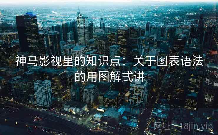 神马影视里的知识点：关于图表语法的用图解式讲