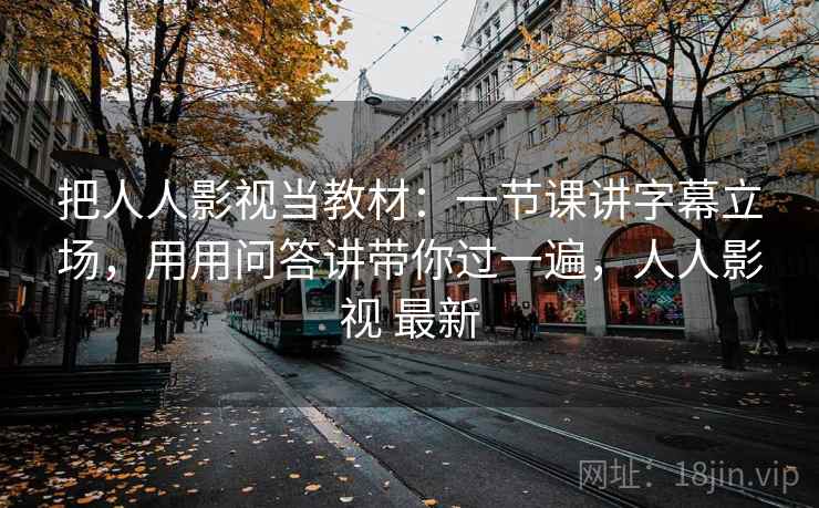 把人人影视当教材：一节课讲字幕立场，用用问答讲带你过一遍，人人影视 最新  第2张