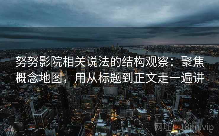 努努影院相关说法的结构观察：聚焦概念地图，用从标题到正文走一遍讲  第2张