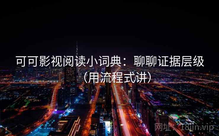 可可影视阅读小词典:聊聊证据层级(用流程式讲) 第2张 可可影视阅读小词典:聊聊证据层级(用流程式讲) 第2张