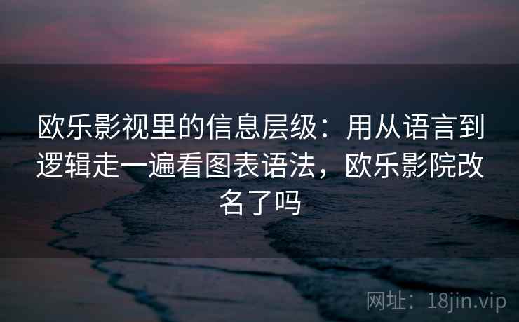 欧乐影视里的信息层级：用从语言到逻辑走一遍看图表语法，欧乐影院改名了吗  第1张