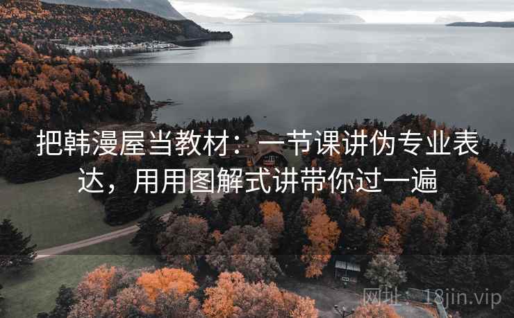 把韩漫屋当教材：一节课讲伪专业表达，用用图解式讲带你过一遍