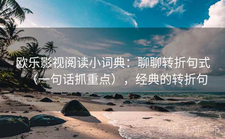 欧乐影视阅读小词典：聊聊转折句式（一句话抓重点），经典的转折句  第2张