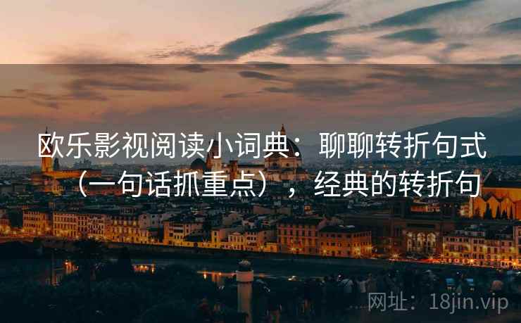 欧乐影视阅读小词典：聊聊转折句式（一句话抓重点），经典的转折句