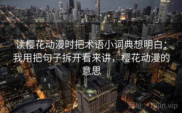 读樱花动漫时把术语小词典想明白：我用把句子拆开看来讲，樱花动漫的意思  第2张