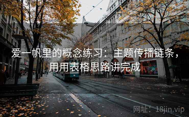 爱一帆里的概念练习:主题传播链条,用用表格思路讲完成 第2张 爱一帆里的概念练习:主题传播链条,用用表格思路讲完成 第2张