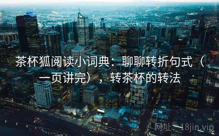 茶杯狐阅读小词典：聊聊转折句式（一页讲完），转茶杯的转法