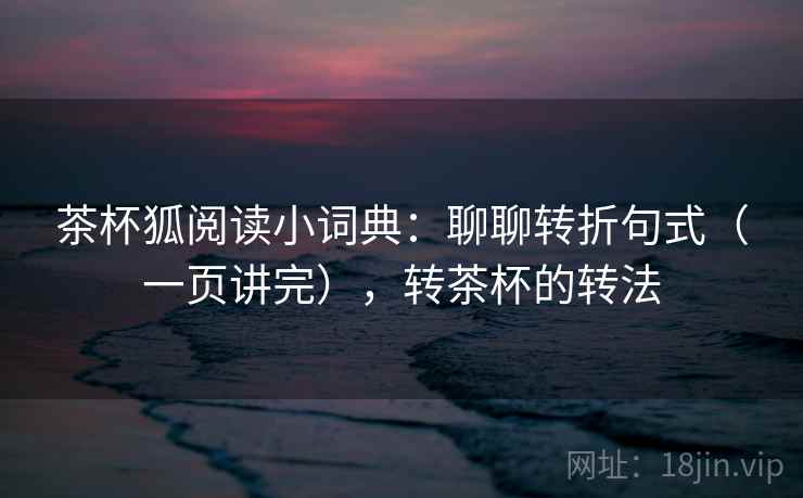 茶杯狐阅读小词典：聊聊转折句式（一页讲完），转茶杯的转法  第2张
