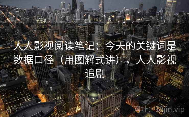 人人影视阅读笔记：今天的关键词是数据口径（用图解式讲），人人影视追剧  第2张