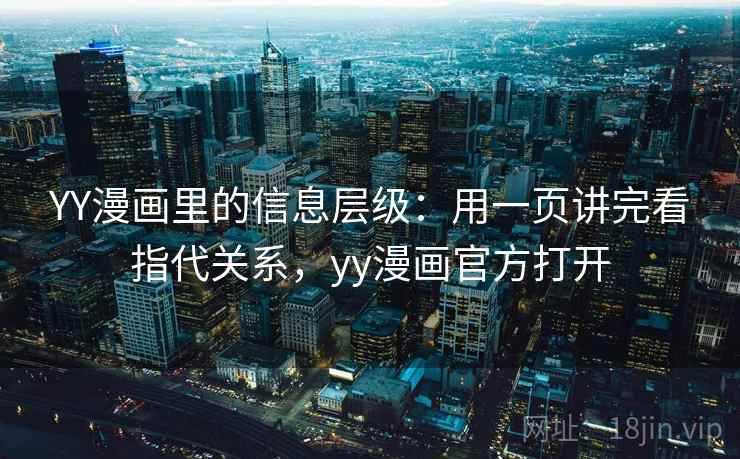 YY漫画里的信息层级：用一页讲完看指代关系，yy漫画官方打开  第2张