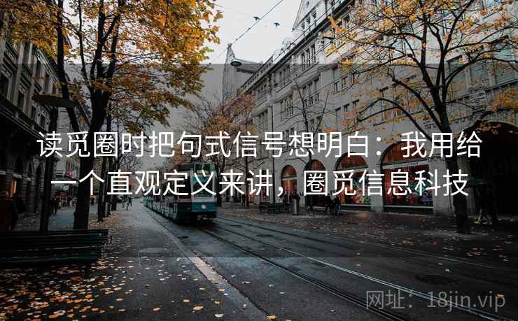读觅圈时把句式信号想明白：我用给一个直观定义来讲，圈觅信息科技  第2张