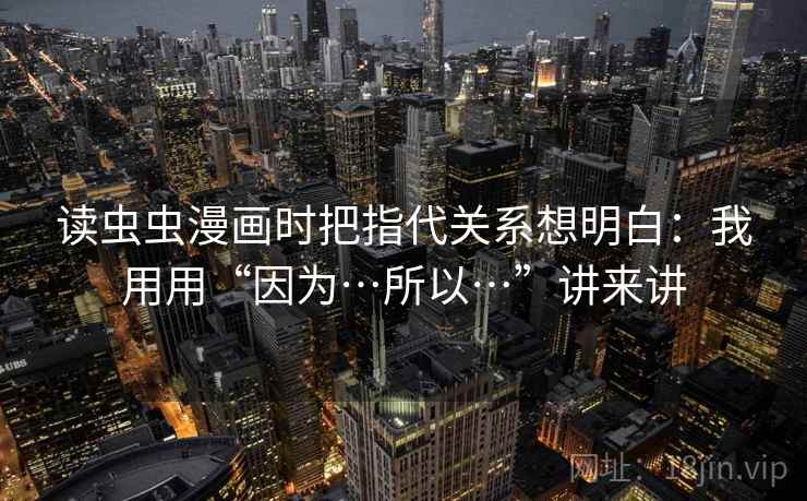 读虫虫漫画时把指代关系想明白：我用用“因为…所以…”讲来讲