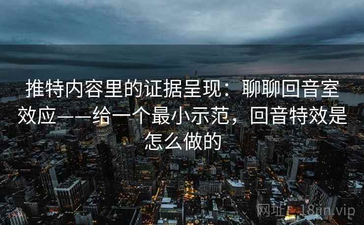 推特内容里的证据呈现:聊聊回音室效应——给一个最小示范,回音特效是怎么做的 第2张 推特内容里的证据呈现:聊聊回音室效应——给一个最小示范,回音特效是怎么做的 第2张