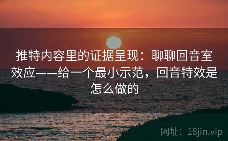 推特内容里的证据呈现：聊聊回音室效应——给一个最小示范，回音特效是怎么做的