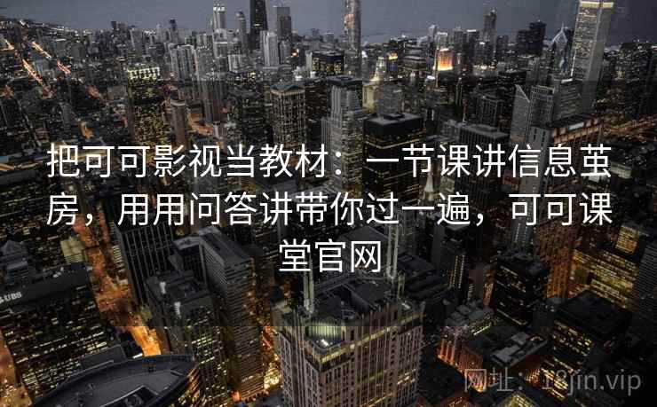 把可可影视当教材：一节课讲信息茧房，用用问答讲带你过一遍，可可课堂官网