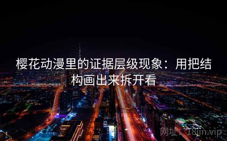 樱花动漫里的证据层级现象：用把结构画出来拆开看