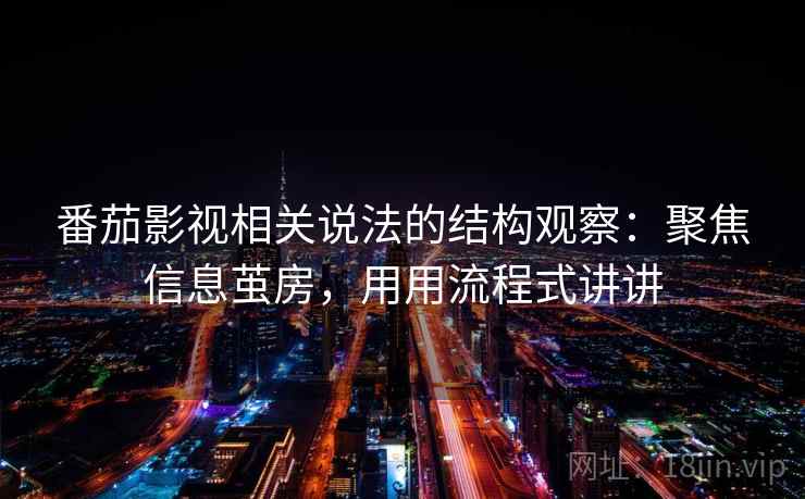 番茄影视相关说法的结构观察：聚焦信息茧房，用用流程式讲讲