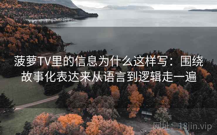 菠萝TV里的信息为什么这样写：围绕故事化表达来从语言到逻辑走一遍