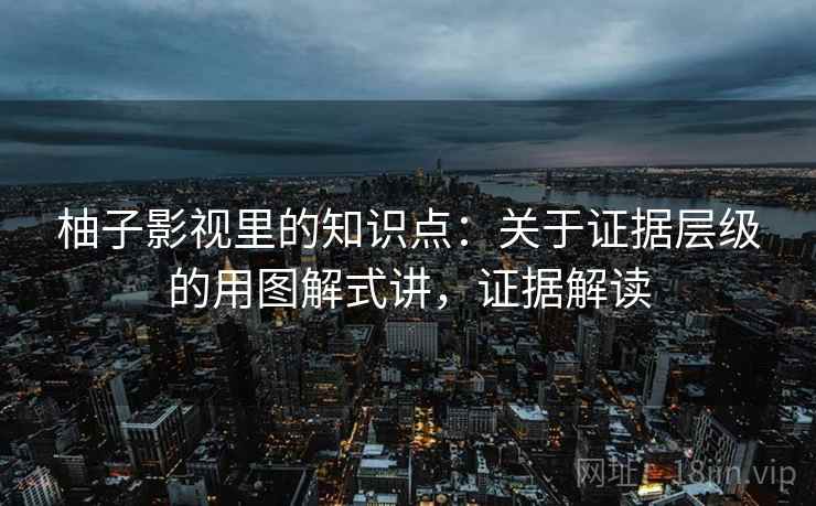 柚子影视里的知识点：关于证据层级的用图解式讲，证据解读  第2张