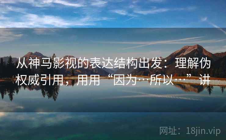 从神马影视的表达结构出发:理解伪权威引用,用用“因为…所以…”讲 第2张 从神马影视的表达结构出发:理解伪权威引用,用用“因为…所以…”讲 第2张