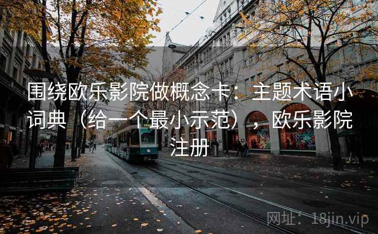 围绕欧乐影院做概念卡：主题术语小词典（给一个最小示范），欧乐影院注册