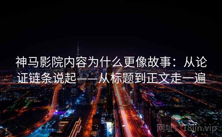 神马影院内容为什么更像故事：从论证链条说起——从标题到正文走一遍  第2张