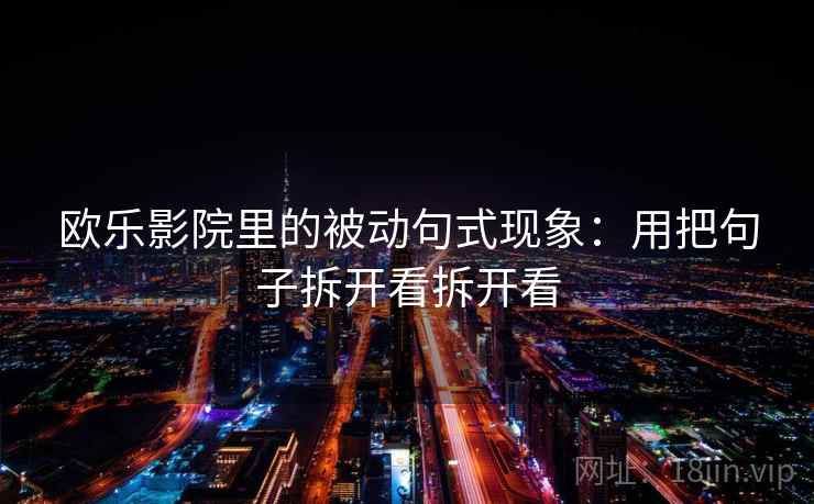 欧乐影院里的被动句式现象:用把句子拆开看拆开看 欧乐影院里的被动句式现象:用把句子拆开看拆开看